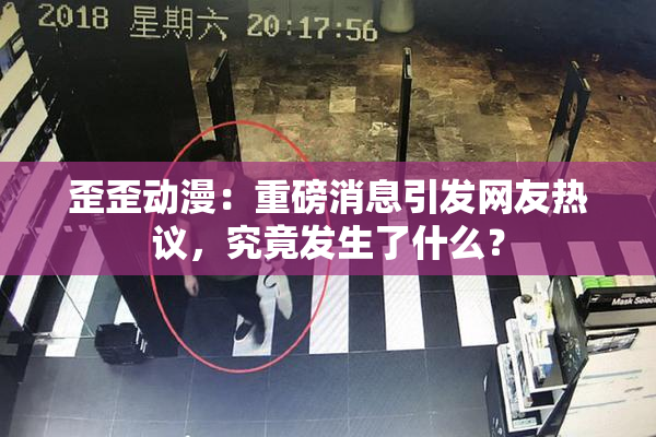 歪歪动漫：重磅消息引发网友热议，究竟发生了什么？