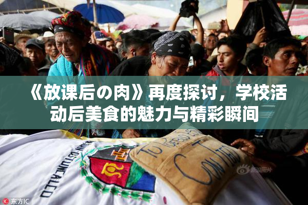 《放课后の肉》再度探讨，学校活动后美食的魅力与精彩瞬间