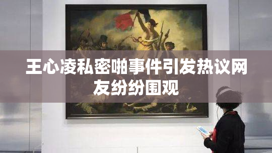 王心凌私密啪事件引发热议网友纷纷围观