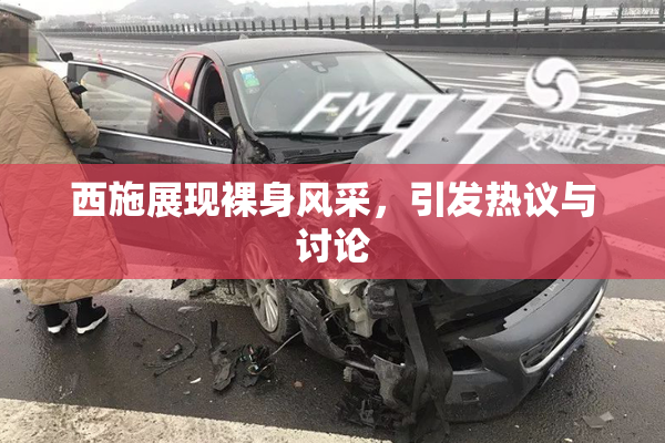 西施展现裸身风采，引发热议与讨论