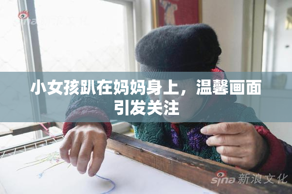 小女孩趴在妈妈身上，温馨画面引发关注