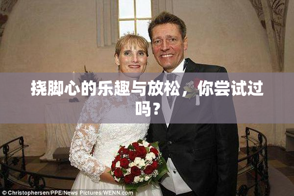 挠脚心的乐趣与放松，你尝试过吗？