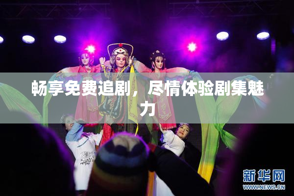 畅享免费追剧，尽情体验剧集魅力