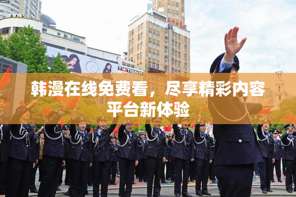 韩漫在线免费看，尽享精彩内容平台新体验