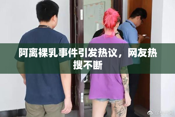 阿离裸乳事件引发热议，网友热搜不断