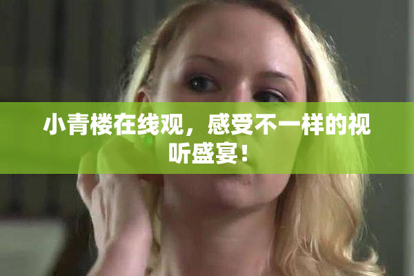 小青楼在线观，感受不一样的视听盛宴！