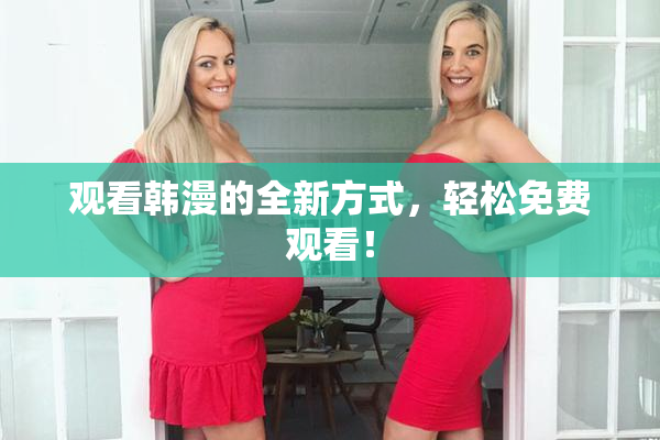 观看韩漫的全新方式，轻松免费观看！