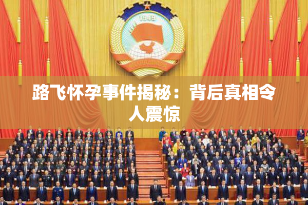 路飞怀孕事件揭秘：背后真相令人震惊