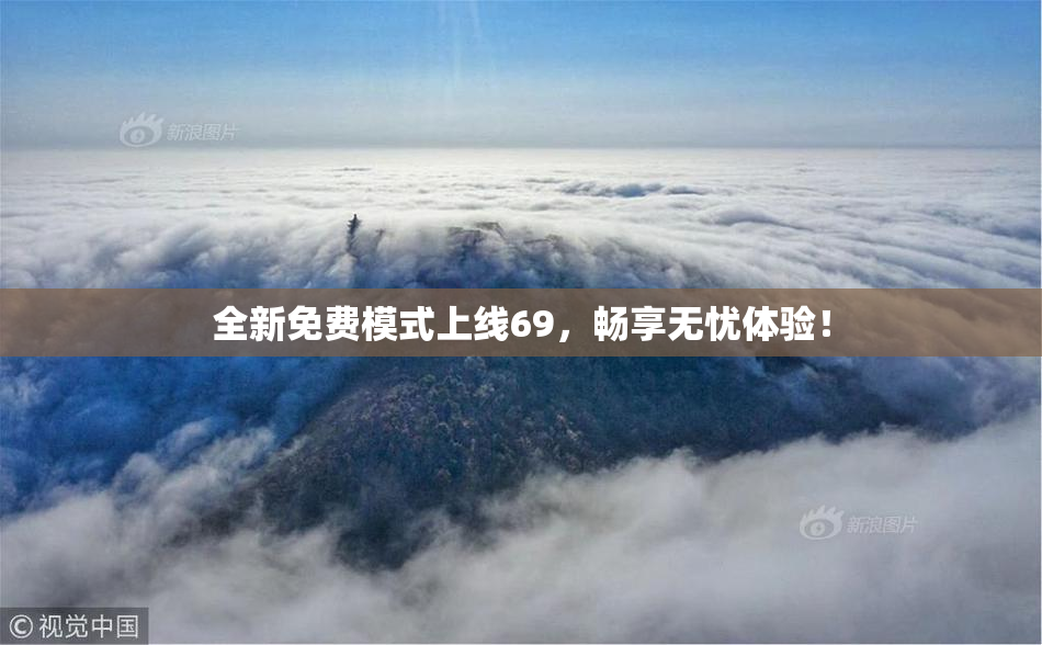 全新免费模式上线69，畅享无忧体验！