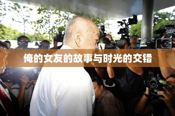 俺的女友的故事与时光的交错