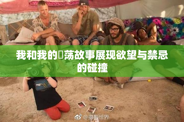 我和我的婬荡故事展现欲望与禁忌的碰撞