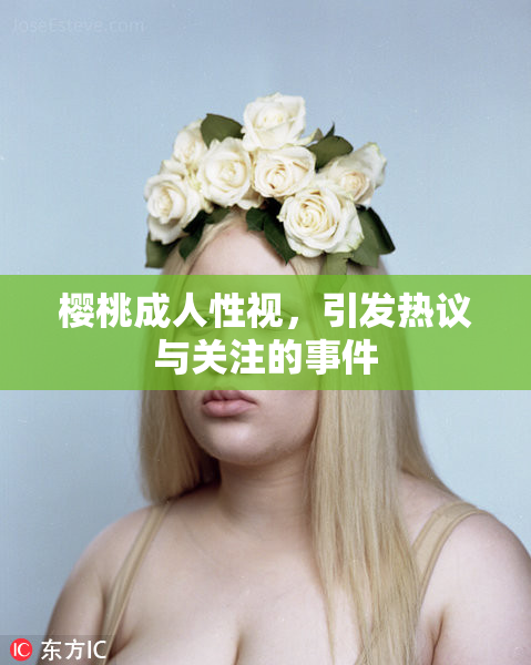樱桃成人性视，引发热议与关注的事件