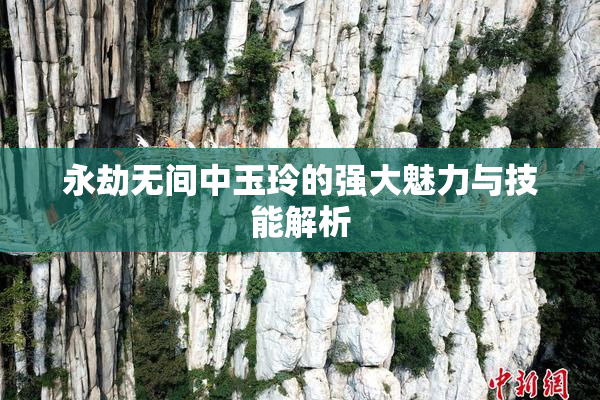 永劫无间中玉玲的强大魅力与技能解析