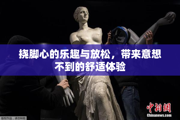 挠脚心的乐趣与放松，带来意想不到的舒适体验