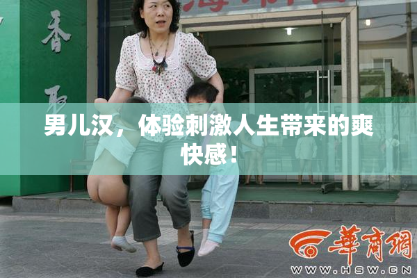 男儿汉，体验刺激人生带来的爽快感！