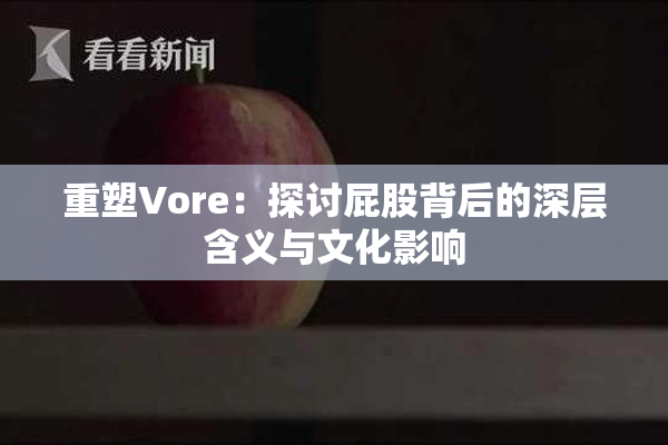 重塑Vore：探讨屁股背后的深层含义与文化影响