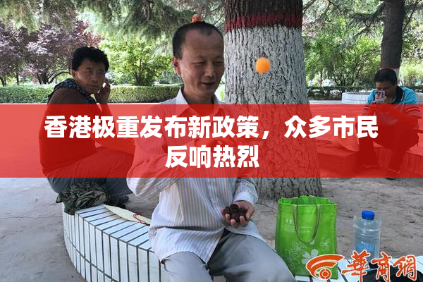 香港极重发布新政策，众多市民反响热烈