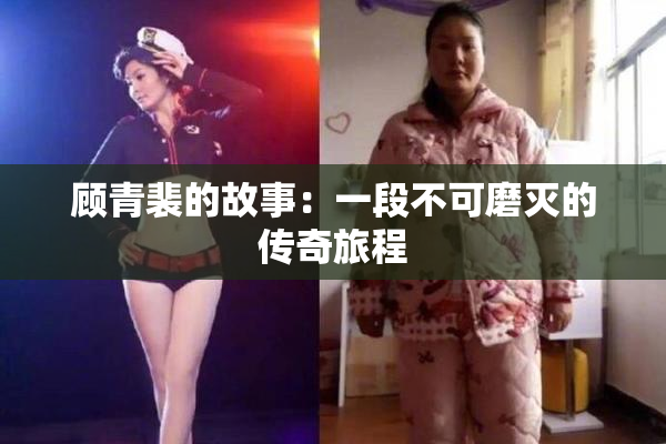 顾青裴的故事：一段不可磨灭的传奇旅程