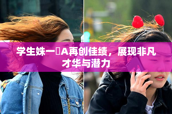 学生姝一﨤A再创佳绩，展现非凡才华与潜力