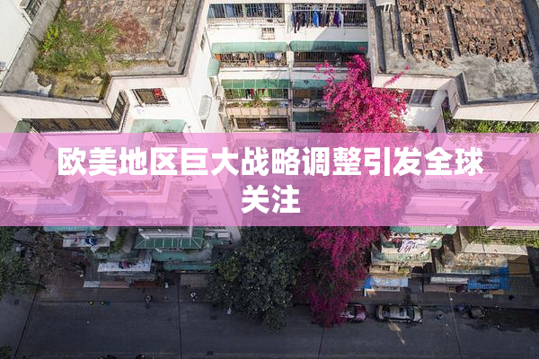 欧美地区巨大战略调整引发全球关注