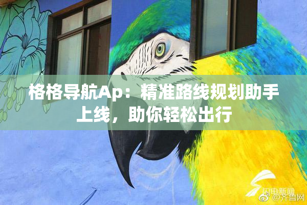 格格导航Ap：精准路线规划助手上线，助你轻松出行