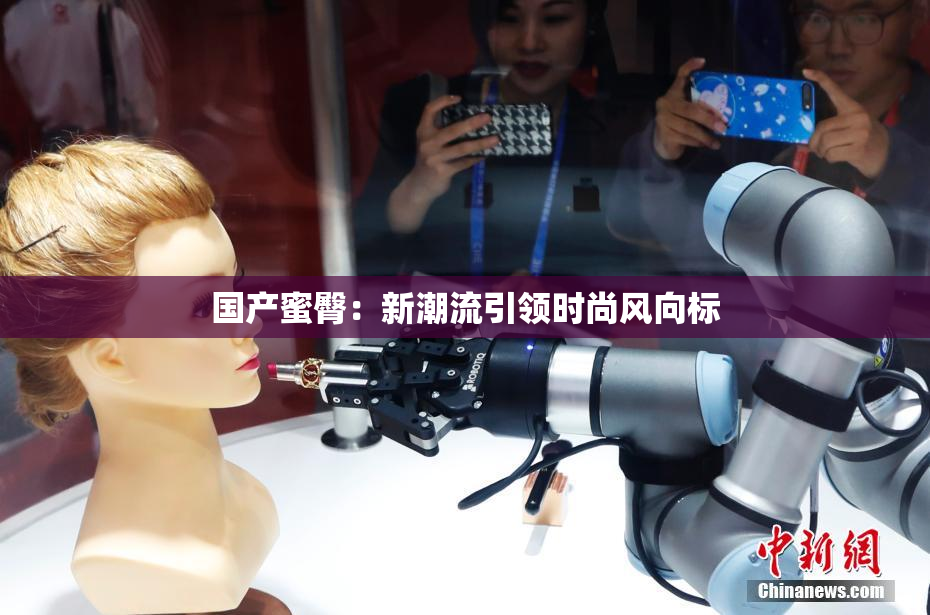 国产蜜臀：新潮流引领时尚风向标
