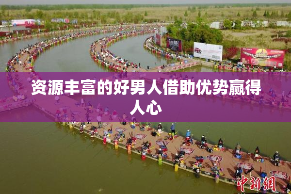 资源丰富的好男人借助优势赢得人心