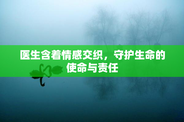 医生含着情感交织，守护生命的使命与责任