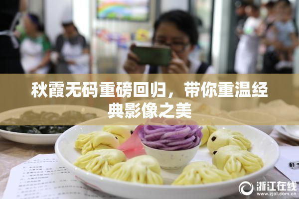 秋霞无码重磅回归，带你重温经典影像之美