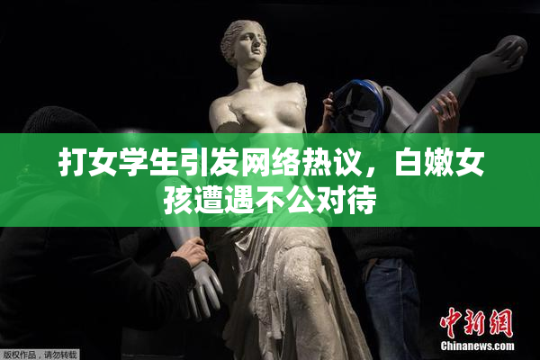 打女学生引发网络热议，白嫩女孩遭遇不公对待