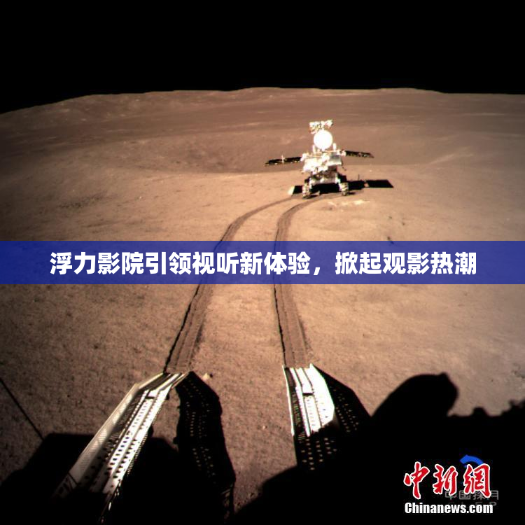浮力影院引领视听新体验，掀起观影热潮