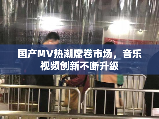 国产MV热潮席卷市场，音乐视频创新不断升级