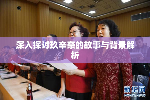 深入探讨玖辛奈的故事与背景解析