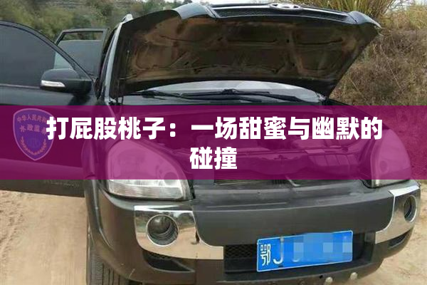 打屁股桃子：一场甜蜜与幽默的碰撞