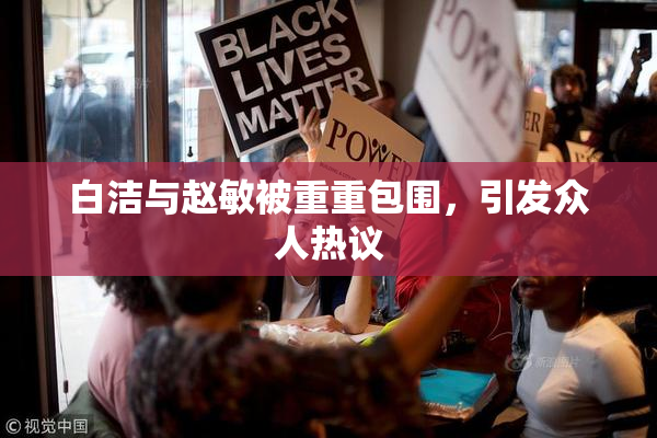 白洁与赵敏被重重包围，引发众人热议