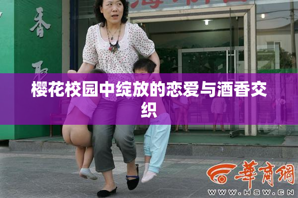 樱花校园中绽放的恋爱与酒香交织