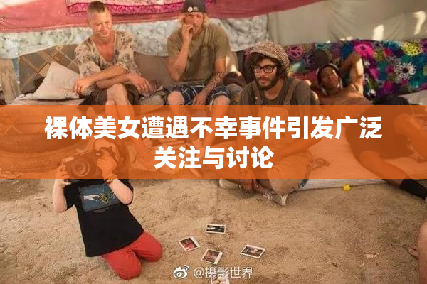 裸体美女遭遇不幸事件引发广泛关注与讨论