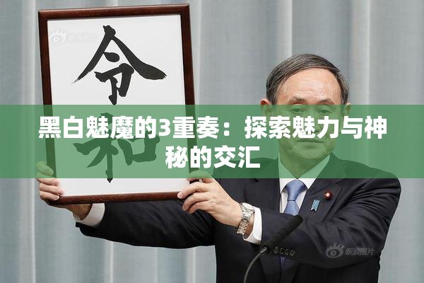 黑白魅魔的3重奏：探索魅力与神秘的交汇