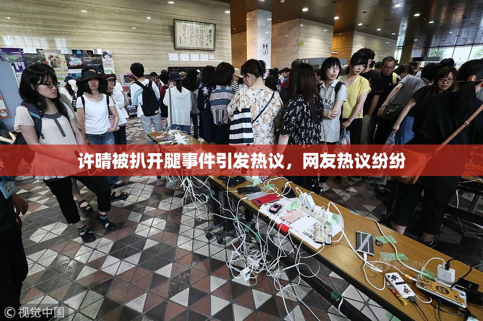 许晴被扒开腿事件引发热议，网友热议纷纷