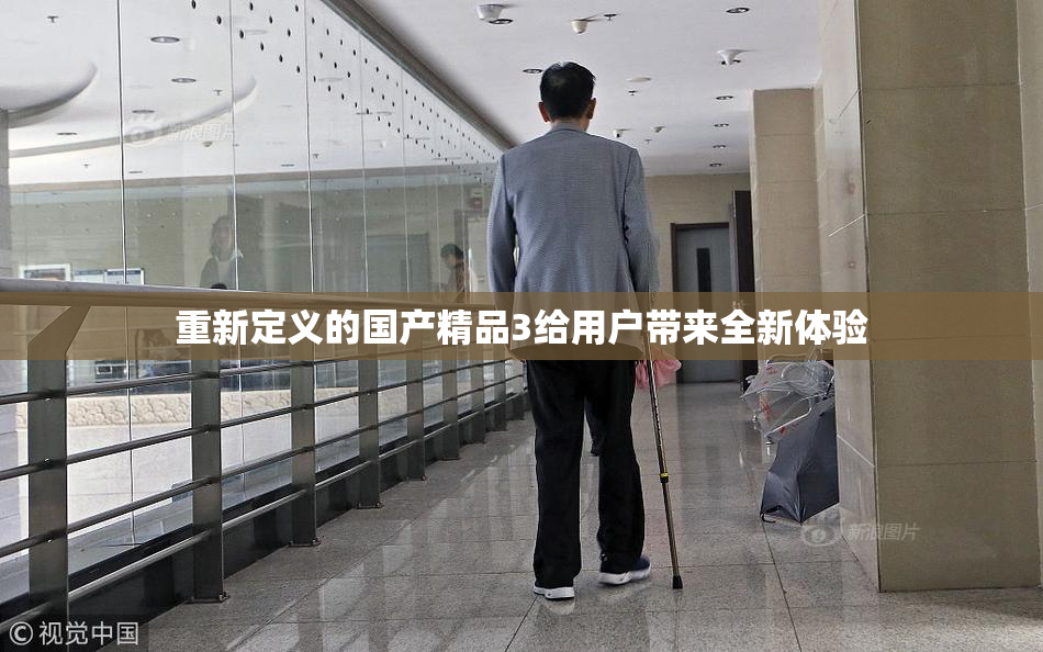 重新定义的国产精品3给用户带来全新体验