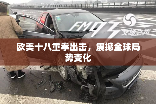 欧美十八重拳出击，震撼全球局势变化