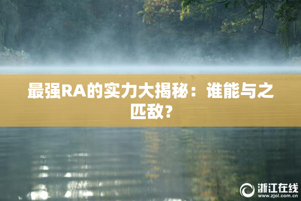 最强RA的实力大揭秘：谁能与之匹敌？