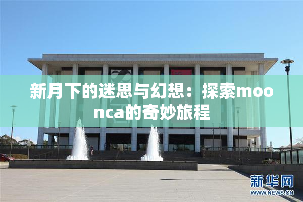 新月下的迷思与幻想：探索moonca的奇妙旅程