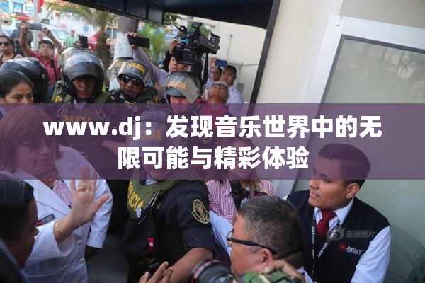 www.dj：发现音乐世界中的无限可能与精彩体验