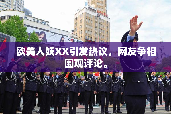 欧美人妖XX引发热议，网友争相围观评论。