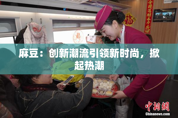 麻豆：创新潮流引领新时尚，掀起热潮