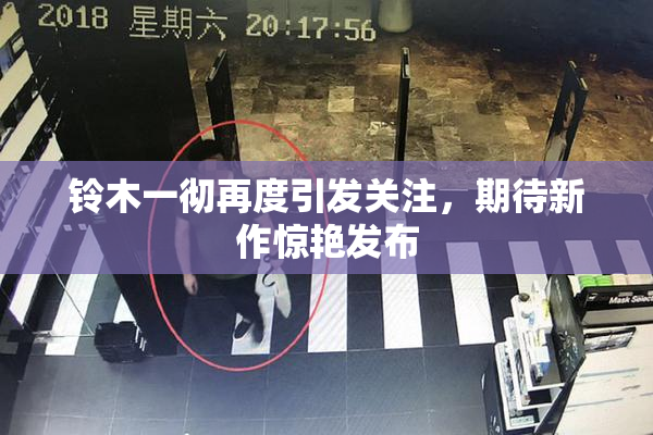 铃木一彻再度引发关注，期待新作惊艳发布