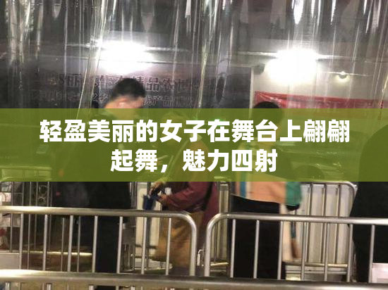 轻盈美丽的女子在舞台上翩翩起舞，魅力四射