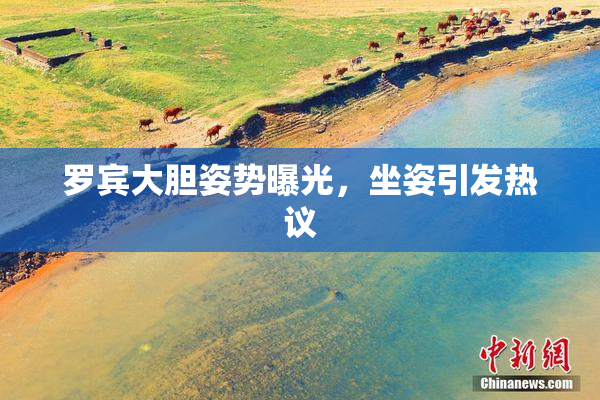 罗宾大胆姿势曝光，坐姿引发热议