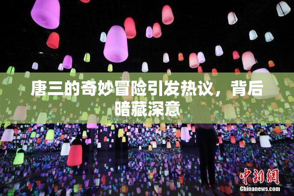 唐三的奇妙冒险引发热议，背后暗藏深意